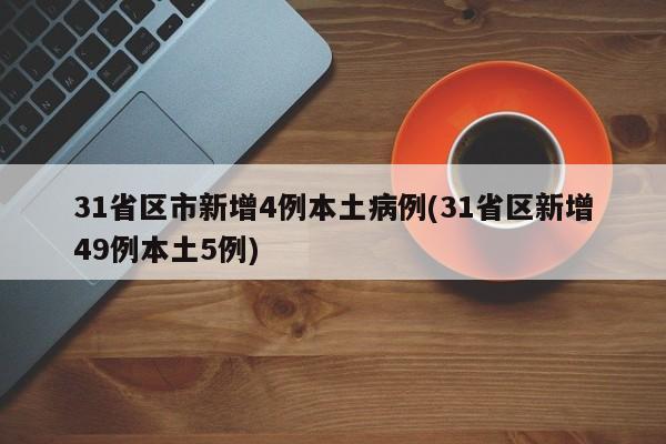 31省区市新增4例本土病例(31省区新增49例本土5例)