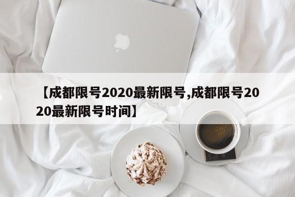 【成都限号2020最新限号,成都限号2020最新限号时间】