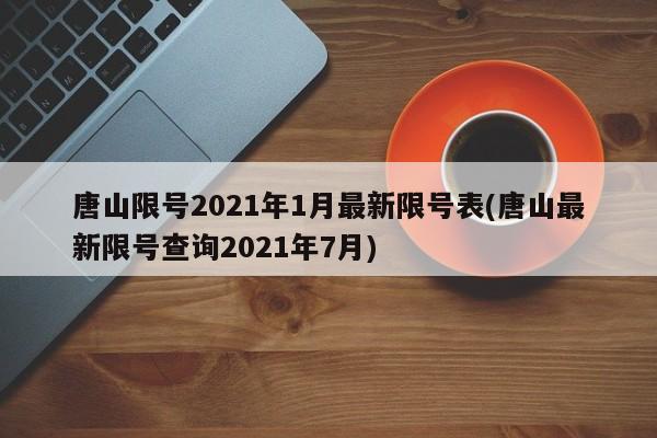 唐山限号2021年1月最新限号表(唐山最新限号查询2021年7月)