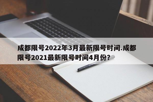 成都限号2022年3月最新限号时间.成都限号2021最新限号时间4月份？