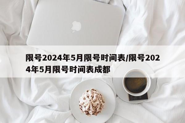 限号2024年5月限号时间表/限号2024年5月限号时间表成都