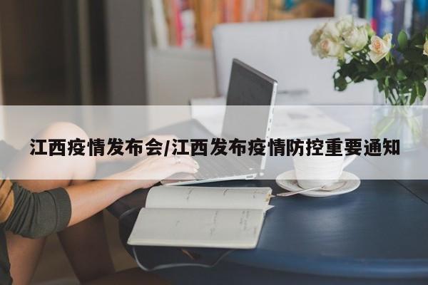 江西疫情发布会/江西发布疫情防控重要通知