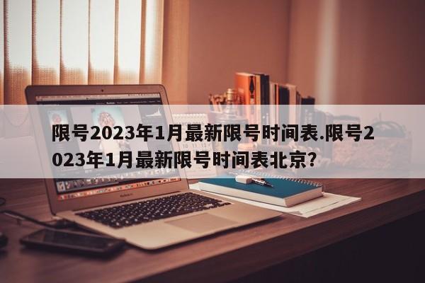 限号2023年1月最新限号时间表.限号2023年1月最新限号时间表北京？