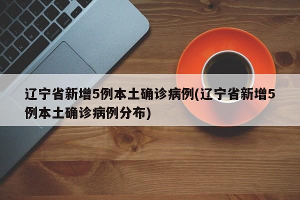 辽宁省新增5例本土确诊病例