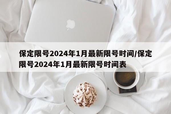 保定限号2024年1月最新限号时间/保定限号2024年1月最新限号时间表