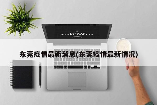 东莞疫情最新消息(东莞疫情最新情况)