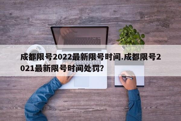 成都限号2022最新限号时间.成都限号2021最新限号时间处罚？