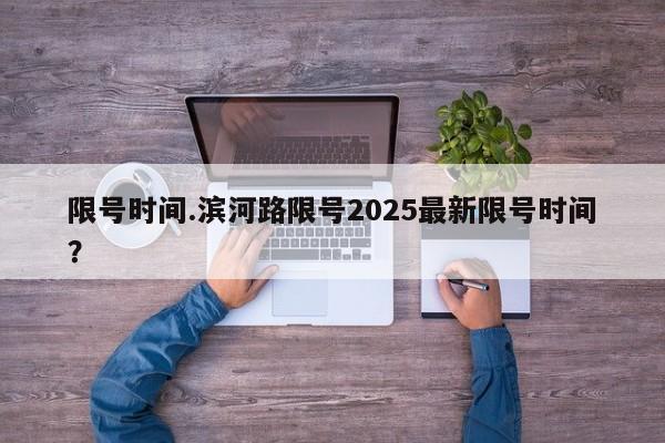 限号时间.滨河路限号2025最新限号时间？