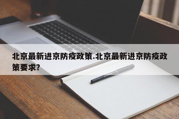 北京最新进京防疫政策.北京最新进京防疫政策要求？