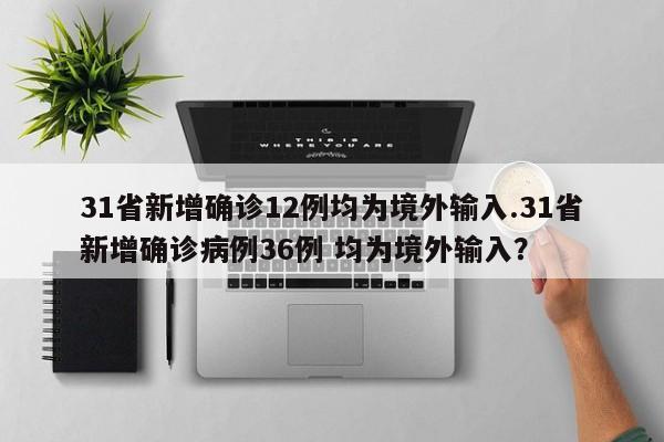 31省新增确诊12例均为境外输入.31省新增确诊病例36例 均为境外输入？