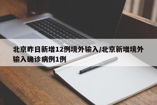 北京昨日新增12例境外输入/北京新增境外输入确诊病例1例