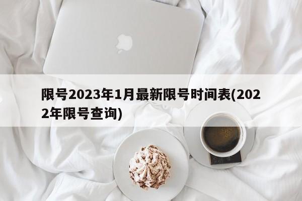 限号2023年1月最新限号时间表(2022年限号查询)