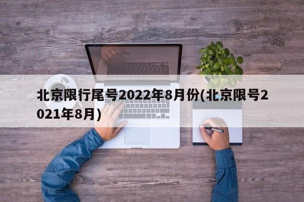 北京限行尾号2022年8月份(北京限号2021年8月)