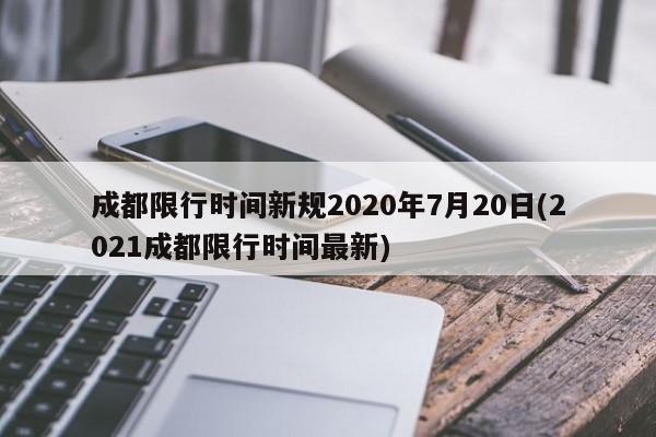 成都限行时间新规2020年7月20日(2021成都限行时间最新)