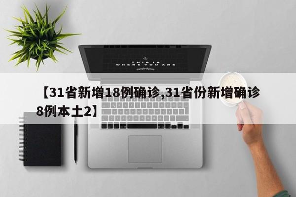 【31省新增18例确诊,31省份新增确诊8例本土2】