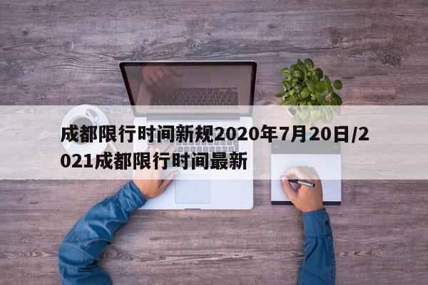 成都限行时间新规2020年7月20日/2021成都限行时间最新