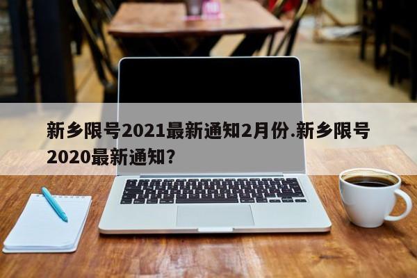 新乡限号2021最新通知2月份.新乡限号2020最新通知？