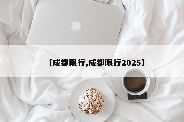 【成都限行,成都限行2025】