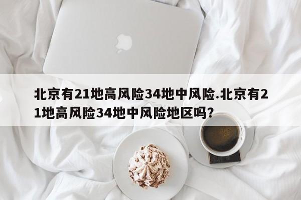 北京有21地高风险34地中风险.北京有21地高风险34地中风险地区吗？