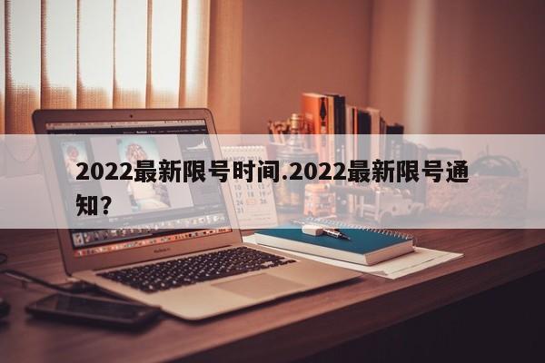 2022最新限号时间.2022最新限号通知？