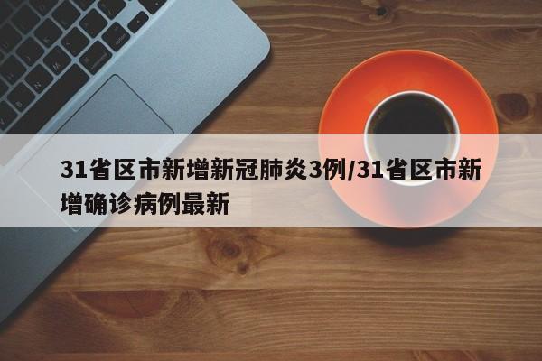 31省区市新增新冠肺炎3例/31省区市新增确诊病例最新