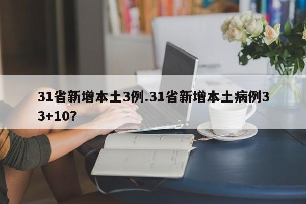 31省新增本土3例.31省新增本土病例33+10？