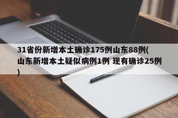 31省份新增本土确诊175例山东88例(山东新增本土疑似病例1例 现有确诊25例)