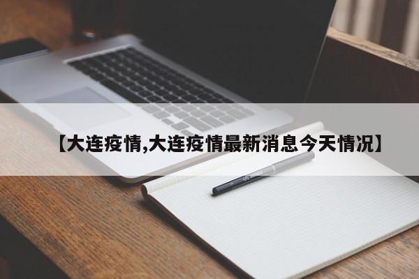 【大连疫情,大连疫情最新消息今天情况】