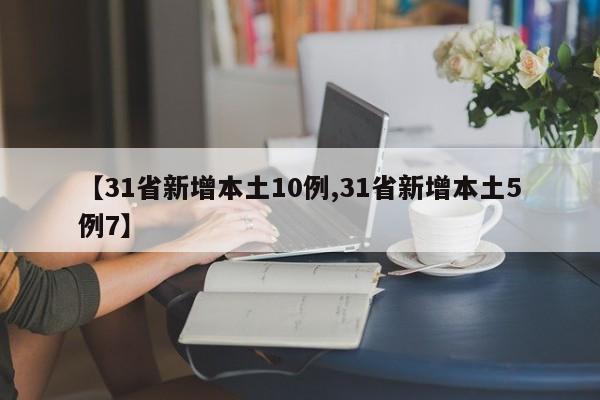 【31省新增本土10例,31省新增本土5例7】