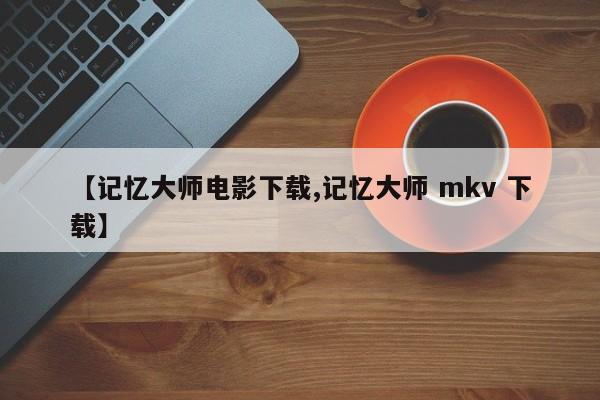 【记忆大师电影下载,记忆大师 mkv 下载】