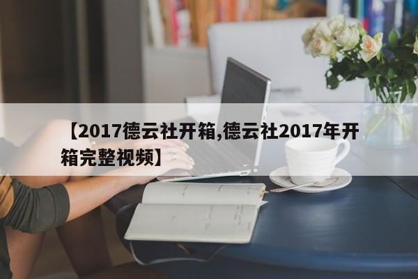 【2017德云社开箱,德云社2017年开箱完整视频】