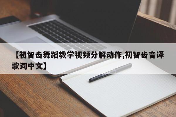 【初智齿舞蹈教学视频分解动作,初智齿音译歌词中文】