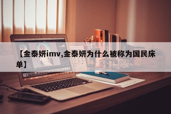 【金泰妍imv,金泰妍为什么被称为国民床单】