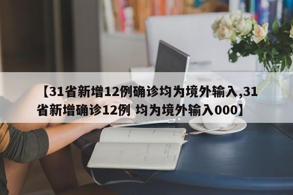 【31省新增12例确诊均为境外输入,31省新增确诊12例 均为境外输入000】