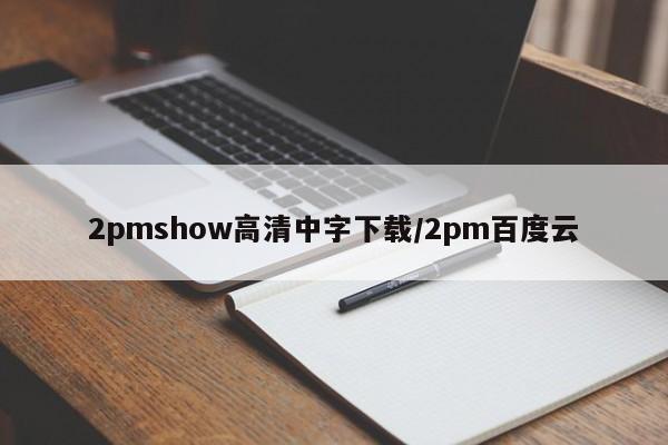 2pmshow高清中字下载/2pm百度云