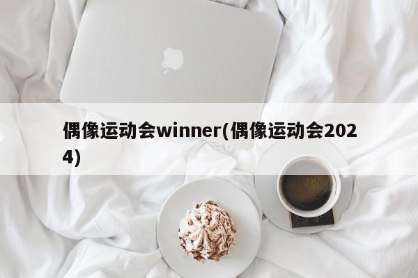 偶像运动会winner(偶像运动会2024)