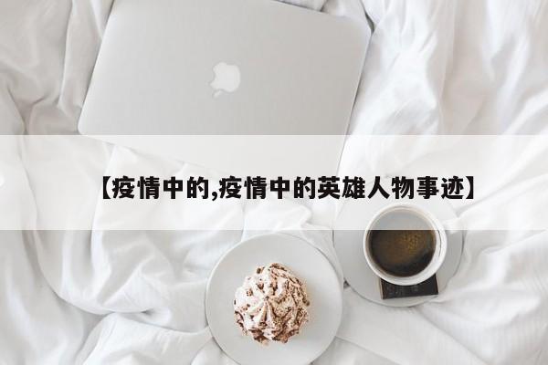 【疫情中的,疫情中的英雄人物事迹】