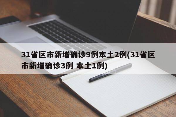 31省区市新增确诊9例本土2例(31省区市新增确诊3例 本土1例)