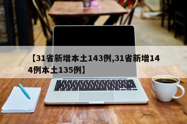 【31省新增本土143例,31省新增144例本土135例】