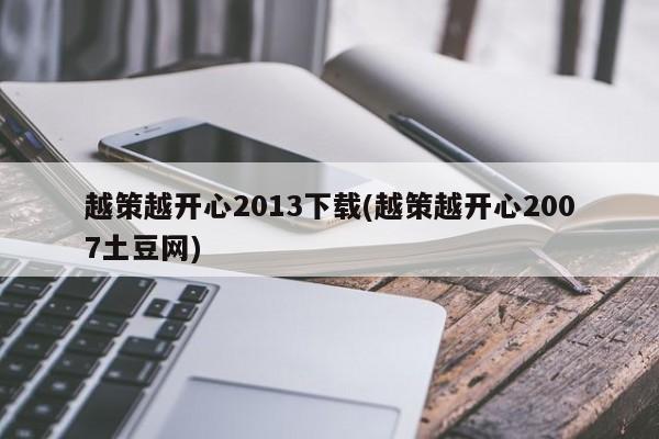 越策越开心2013下载(越策越开心2007土豆网)