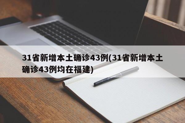 31省新增本土确诊43例(31省新增本土确诊43例均在福建)