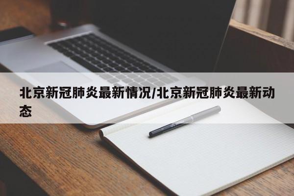 北京新冠肺炎最新情况/北京新冠肺炎最新动态