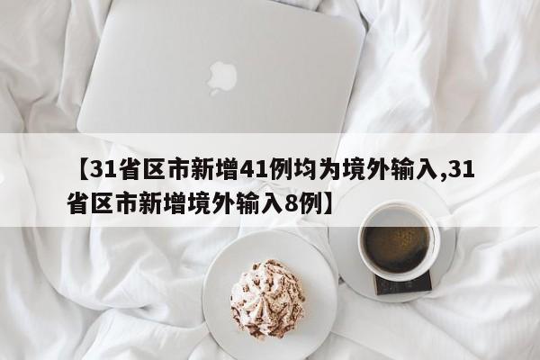 【31省区市新增41例均为境外输入,31省区市新增境外输入8例】