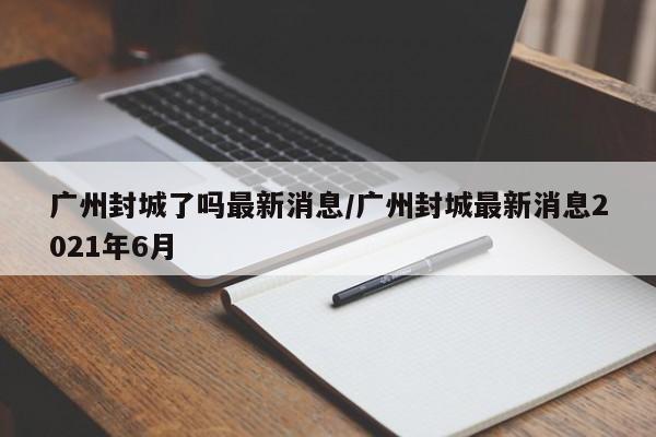 广州封城了吗最新消息