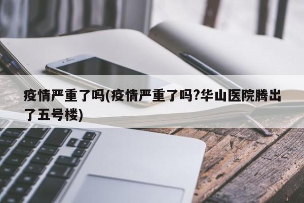 疫情严重了吗(疫情严重了吗?华山医院腾出了五号楼)