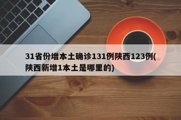 31省份增本土确诊131例陕西123例(陕西新增1本土是哪里的)