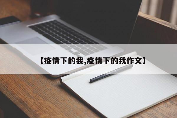 【疫情下的我,疫情下的我作文】