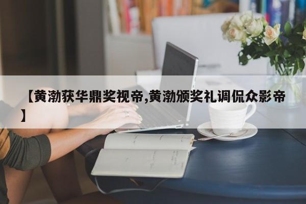 【黄渤获华鼎奖视帝,黄渤颁奖礼调侃众影帝】