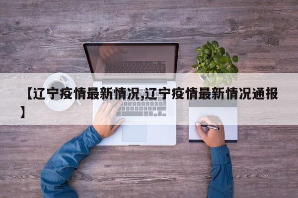 【辽宁疫情最新情况,辽宁疫情最新情况通报】