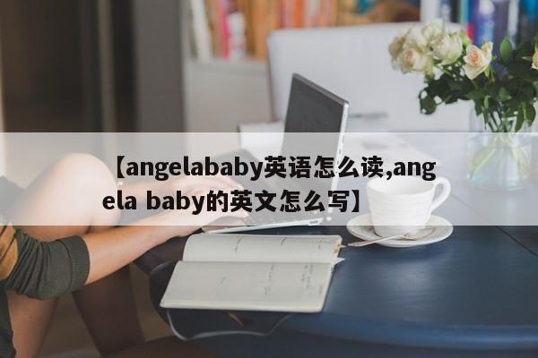 【angelababy英语怎么读,angela baby的英文怎么写】